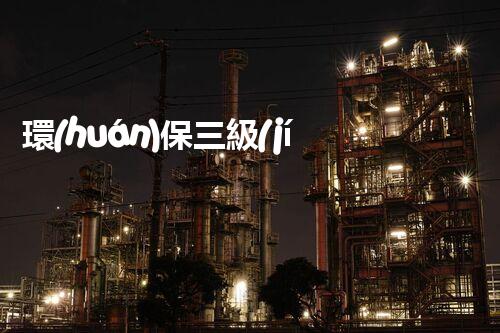 環(huán)保三級(jí)資質(zhì)，解鎖綠色工程大門！